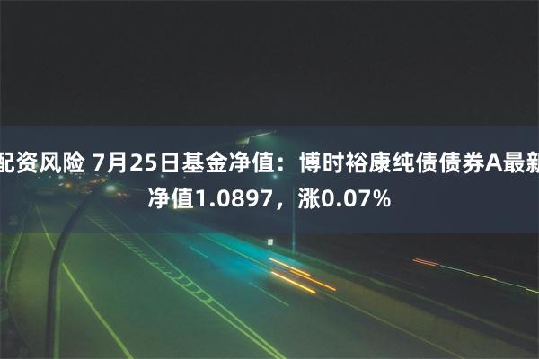 配资风险 7月25日基金净值：博时裕康纯债债券A最新净值1.0897，涨0.07%