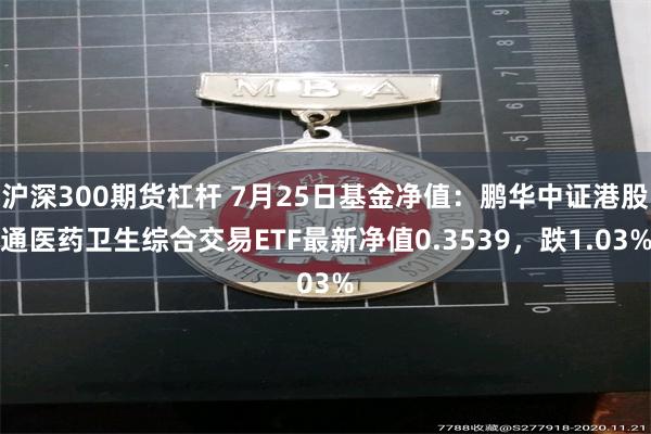 沪深300期货杠杆 7月25日基金净值：鹏华中证港股通医药卫生综合交易ETF最新净值0.3539，跌1.03%