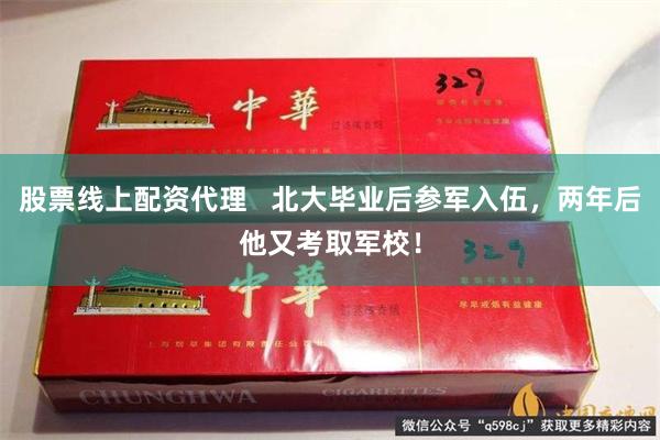 股票线上配资代理   北大毕业后参军入伍，两年后他又考取军校！