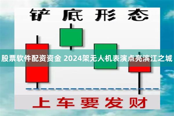 股票软件配资资金 2024架无人机表演点亮滨江之城