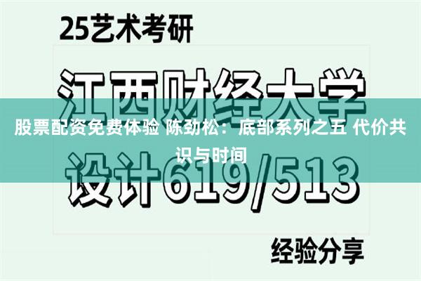 股票配资免费体验 陈劲松：底部系列之五 代价共识与时间