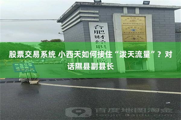 股票交易系统 小西天如何接住“泼天流量”？对话隰县副县长