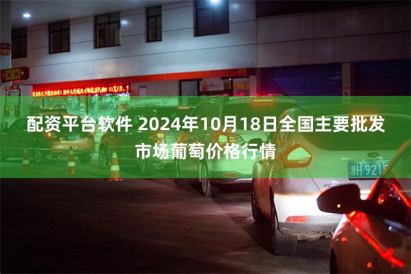 配资平台软件 2024年10月18日全国主要批发市场葡萄价格行情