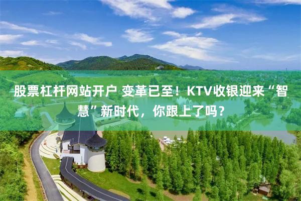 股票杠杆网站开户 变革已至！KTV收银迎来“智慧”新时代，你跟上了吗？