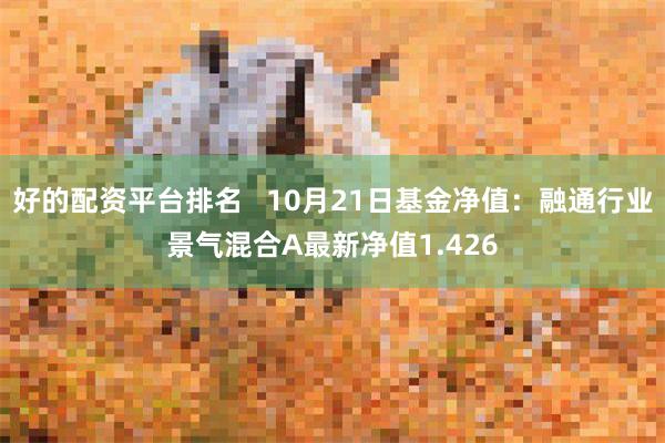 好的配资平台排名   10月21日基金净值：融通行业景气混合A最新净值1.426