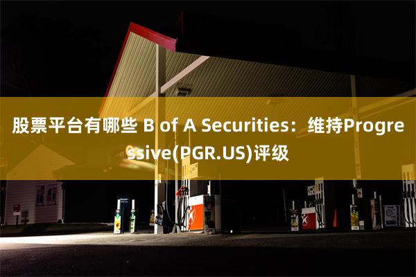 股票平台有哪些 B of A Securities：维持Progressive(PGR.US)评级