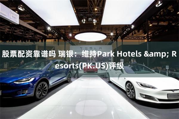 股票配资靠谱吗 瑞银：维持Park Hotels & Resorts(PK.US)评级