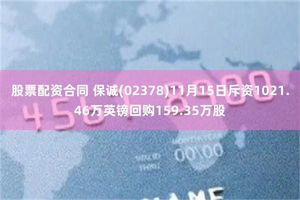 股票配资合同 保诚(02378)11月15日斥资1021.46万英镑回购159.35万股