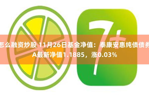 怎么融资炒股 11月26日基金净值：泰康安惠纯债债券A最新净值1.1885，涨0.03%