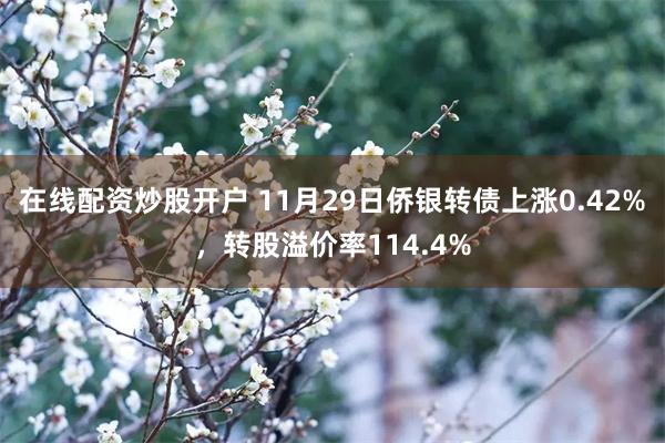 在线配资炒股开户 11月29日侨银转债上涨0.42%，转股溢价率114.4%