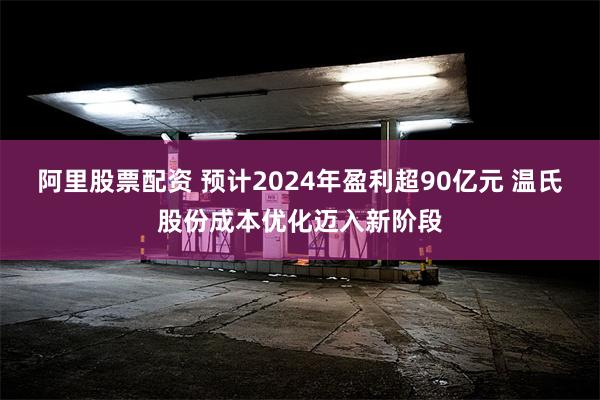 阿里股票配资 预计2024年盈利超90亿元 温氏股份成本优化迈入新阶段