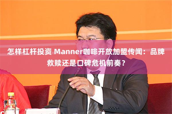 怎样杠杆投资 Manner咖啡开放加盟传闻：品牌救赎还是口碑危机前奏？