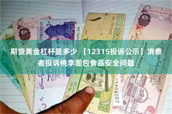 期货黄金杠杆是多少 【12315投诉公示】消费者投诉桃李面包食品安全问题